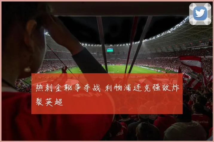 热刺金靴争夺战 利物浦连克强敌炸裂英超