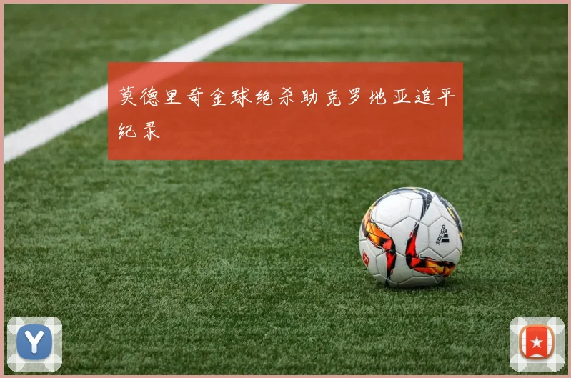 莫德里奇金球绝杀助克罗地亚追平纪录