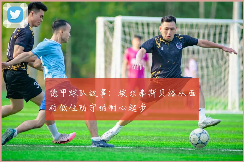 德甲球队故事：埃尔弗斯贝格从面对低位防守的耐心起步
