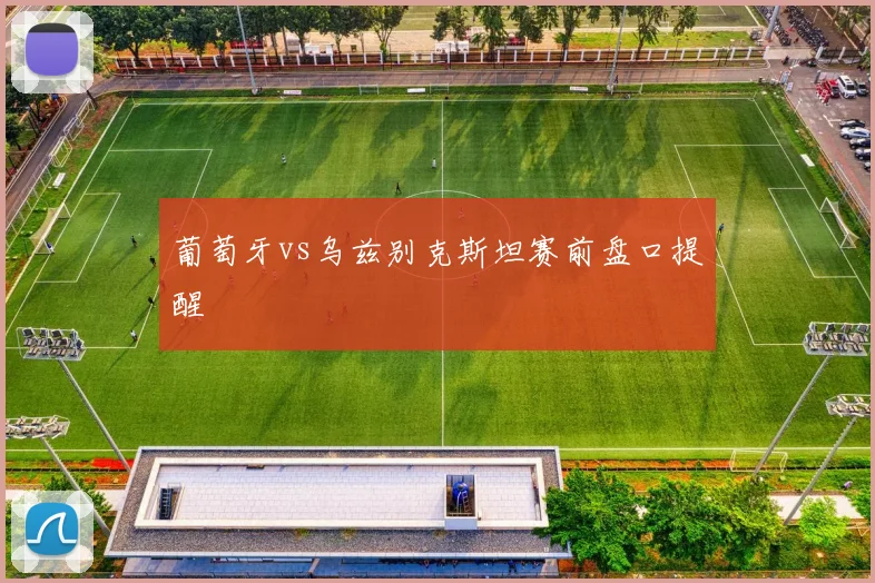 葡萄牙vs乌兹别克斯坦赛前盘口提醒