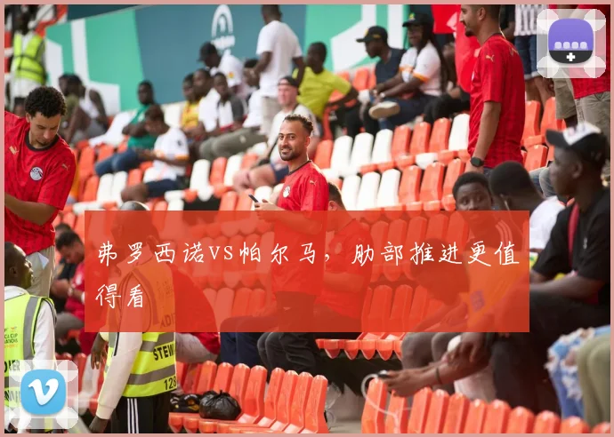弗罗西诺vs帕尔马，肋部推进更值得看