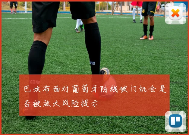 巴坎布面对葡萄牙防线破门机会是否被放大风险提示