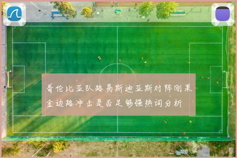 哥伦比亚队路易斯迪亚斯对阵刚果金边路冲击是否足够强热词分析