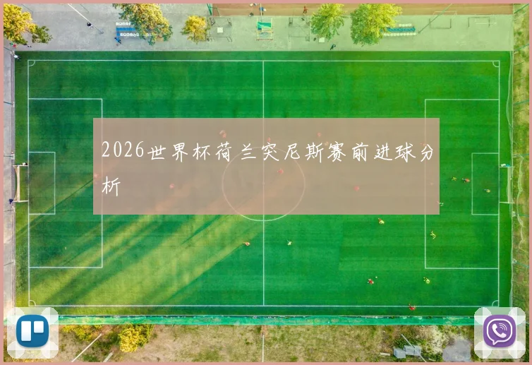 2026世界杯荷兰突尼斯赛前进球分析