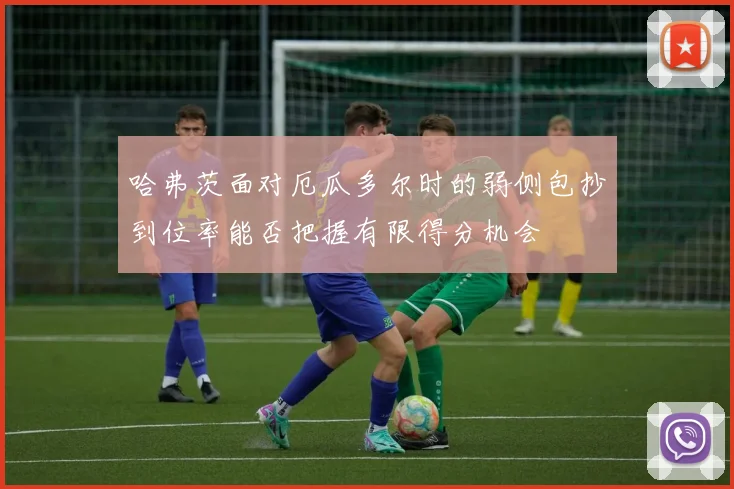 哈弗茨面对厄瓜多尔时的弱侧包抄到位率能否把握有限得分机会