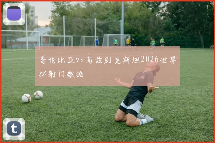 哥伦比亚vs乌兹别克斯坦2026世界杯射门数据
