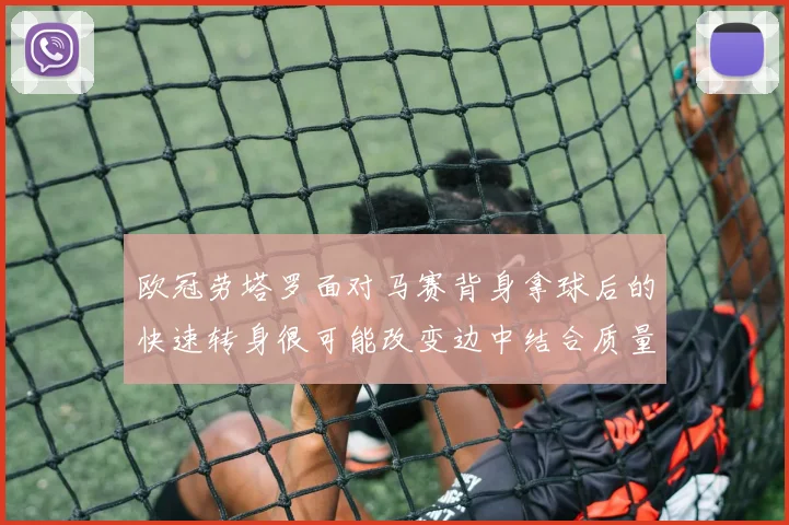 欧冠劳塔罗面对马赛背身拿球后的快速转身很可能改变边中结合质量