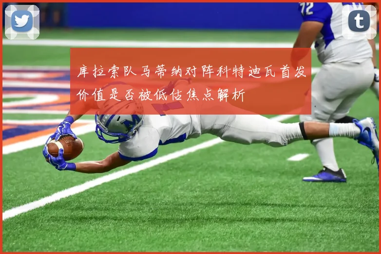 库拉索队马蒂纳对阵科特迪瓦首发价值是否被低估焦点解析