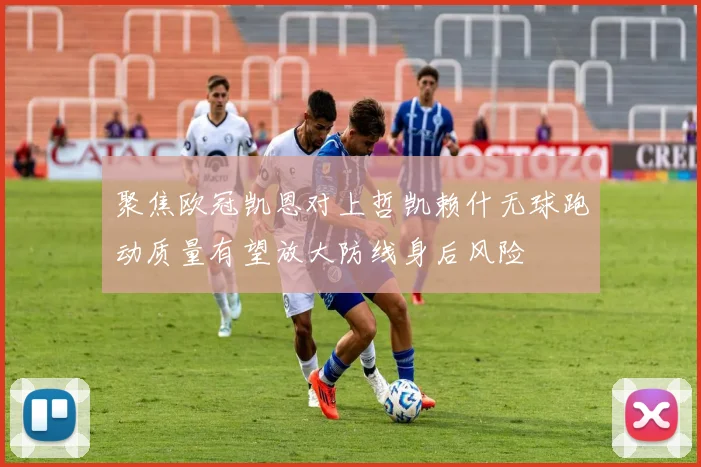 聚焦欧冠凯恩对上哲凯赖什无球跑动质量有望放大防线身后风险