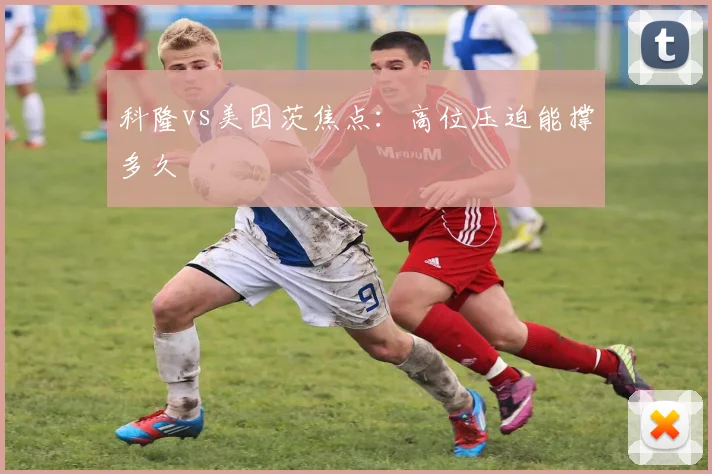 科隆vs美因茨焦点:高位压迫能撑多久