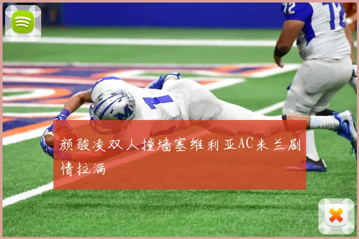 颜骏凌双人撞墙塞维利亚AC米兰剧情拉满
