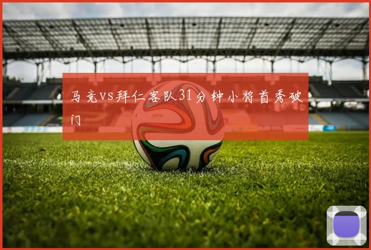 马竞vs拜仁客队31分钟小将首秀破门