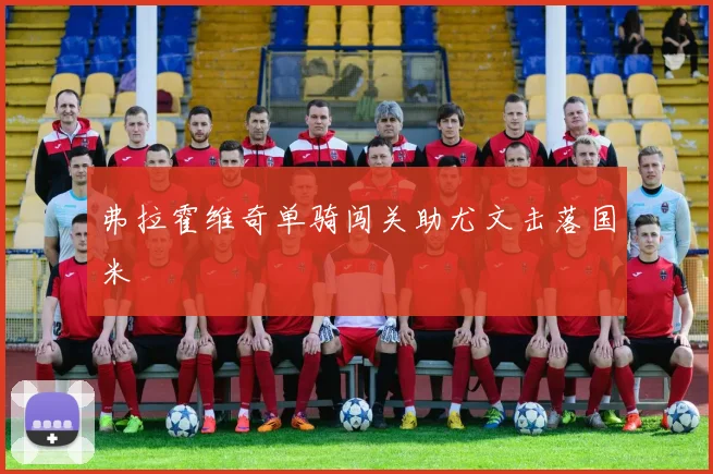 弗拉霍维奇单骑闯关助尤文击落国米