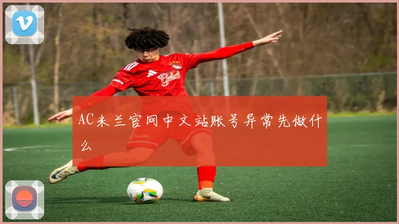AC米兰官网中文站账号异常先做什么