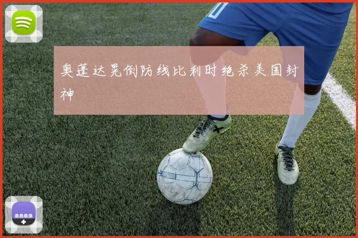 奥蓬达晃倒防线比利时绝杀美国封神