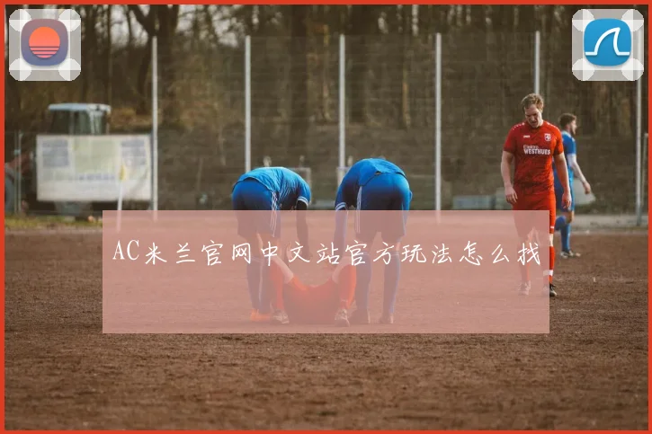 AC米兰官网中文站官方玩法怎么找