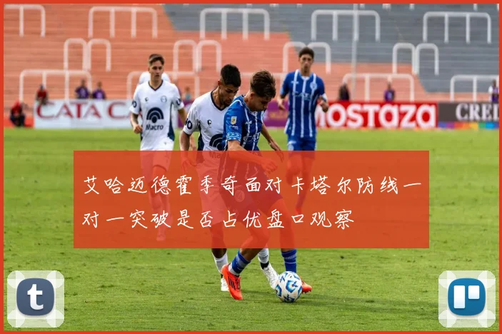 艾哈迈德霍季奇面对卡塔尔防线一对一突破是否占优盘口观察