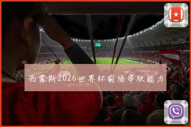 西蒙斯2026世界杯前场串联能力