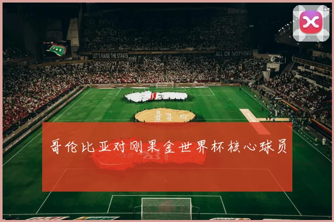 哥伦比亚对刚果金世界杯核心球员