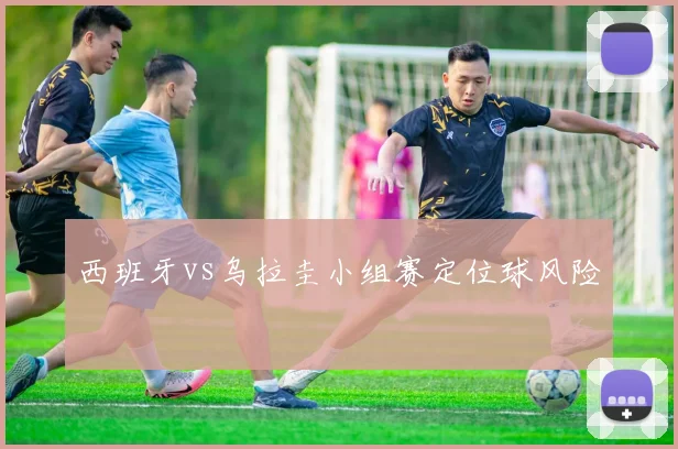 西班牙vs乌拉圭小组赛定位球风险