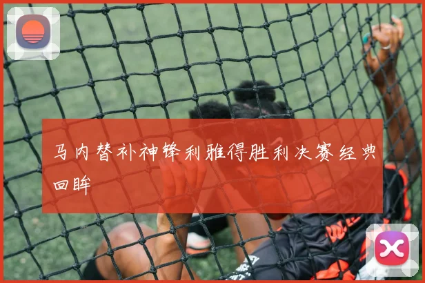 马内替补神锋利雅得胜利决赛经典回眸