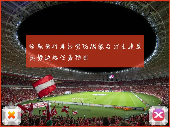 哈勒面对库拉索防线能否打出速度优势边路任务预测
