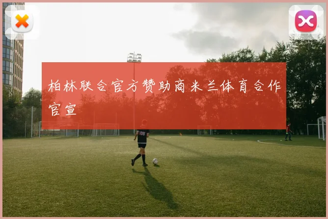 柏林联合官方赞助商米兰体育合作官宣
